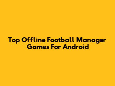 Top Offline Football Manager Games For Android