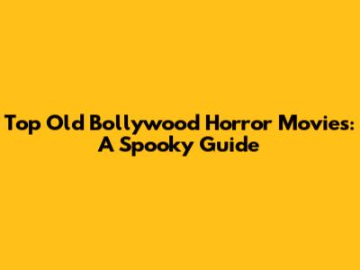Top Old Bollywood Horror Movies: A Spooky Guide