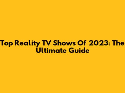 Top Reality TV Shows Of 2023: The Ultimate Guide