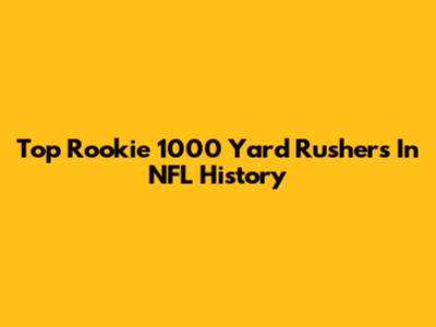 Top Rookie 1000 Yard Rushers In NFL History
