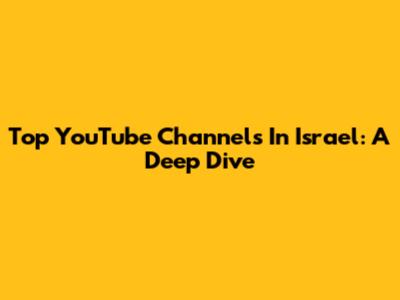 Top YouTube Channels In Israel: A Deep Dive