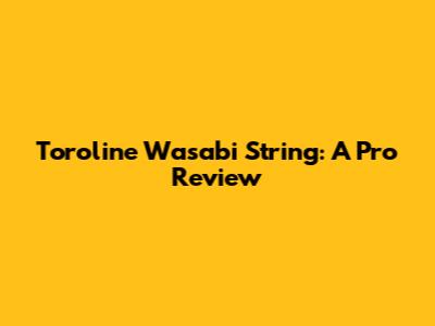 Toroline Wasabi String: A Pro Review