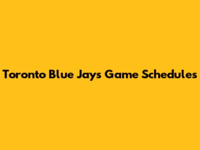 Toronto Blue Jays Game Schedules