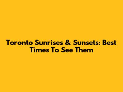 Toronto Sunrises & Sunsets: Best Times To See Them