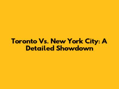Toronto Vs. New York City: A Detailed Showdown