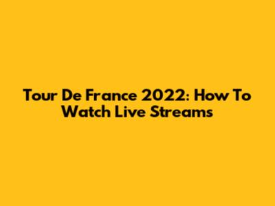 Tour De France 2022: How To Watch Live Streams