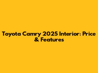 Toyota Camry 2025 Interior: Price & Features