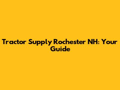 Tractor Supply Rochester NH: Your Guide