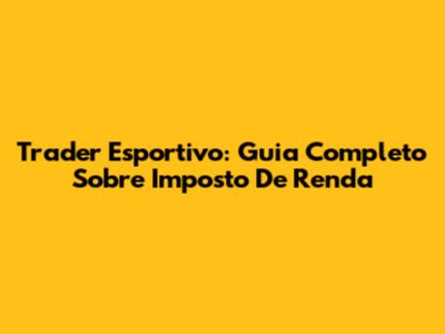 Trader Esportivo: Guia Completo Sobre Imposto De Renda