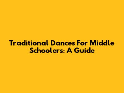 Traditional Dances For Middle Schoolers: A Guide