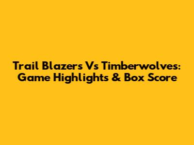 Trail Blazers Vs Timberwolves: Game Highlights & Box Score