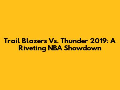 Trail Blazers Vs. Thunder 2019: A Riveting NBA Showdown