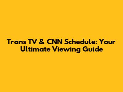 Trans TV & CNN Schedule: Your Ultimate Viewing Guide