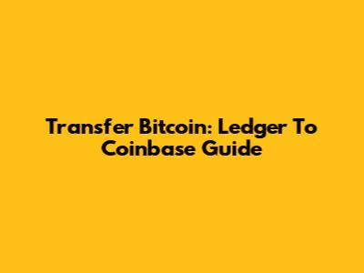 Transfer Bitcoin: Ledger To Coinbase Guide