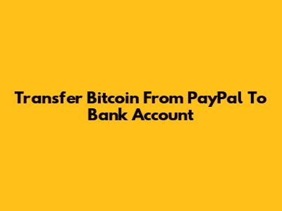 Transfer Bitcoin From PayPal To Bank Account