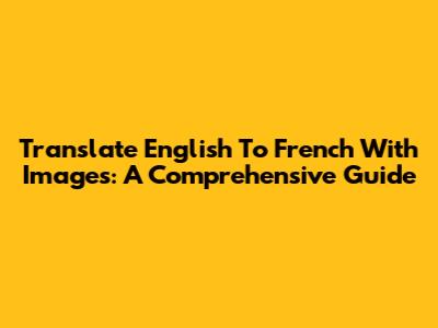 Translate English To French With Images: A Comprehensive Guide