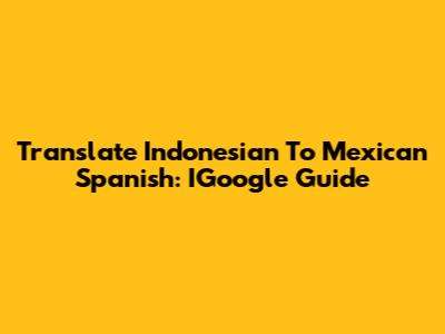 Translate Indonesian To Mexican Spanish: IGoogle Guide