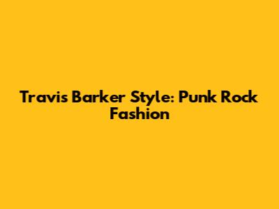 Travis Barker Style: Punk Rock Fashion