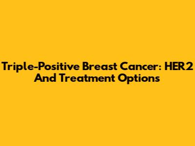 Triple-Positive Breast Cancer: HER2 And Treatment Options