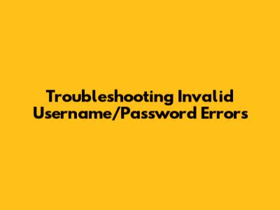 Troubleshooting Invalid Username/Password Errors