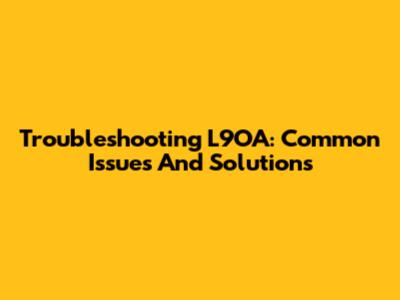 Troubleshooting L9OA: Common Issues And Solutions