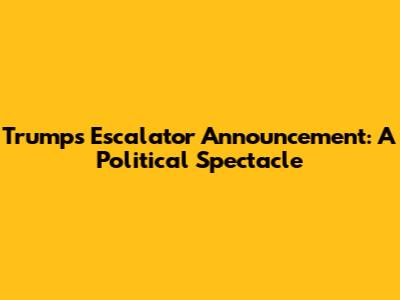 Trump's Escalator Announcement: A Political Spectacle