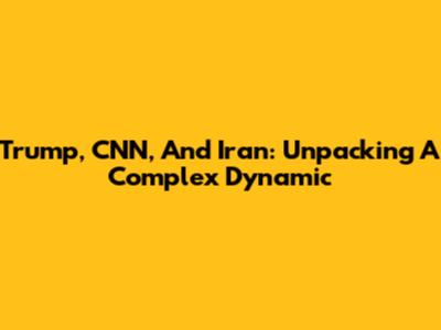 Trump, CNN, And Iran: Unpacking A Complex Dynamic
