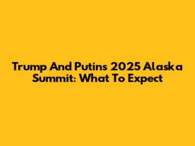 Trump And Putin's 2025 Alaska Summit: What To Expect