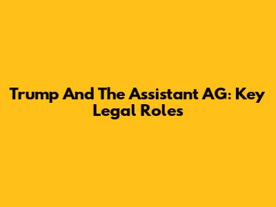 Trump And The Assistant AG: Key Legal Roles