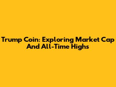Trump Coin: Exploring Market Cap And All-Time Highs