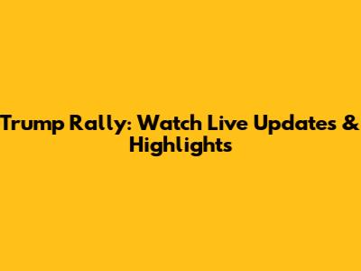 Trump Rally: Watch Live Updates & Highlights