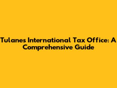 Tulane's International Tax Office: A Comprehensive Guide