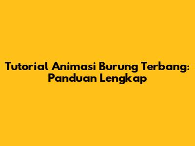 Tutorial Animasi Burung Terbang: Panduan Lengkap