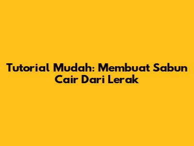 Tutorial Mudah: Membuat Sabun Cair Dari Lerak