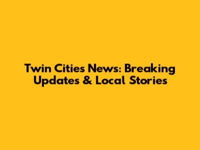 Twin Cities News: Breaking Updates & Local Stories