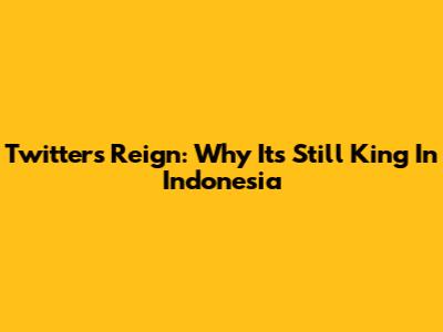 Twitter's Reign: Why It's Still King In Indonesia