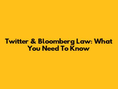 Twitter & Bloomberg Law: What You Need To Know