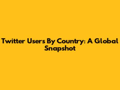 Twitter Users By Country: A Global Snapshot