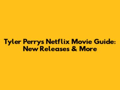 Tyler Perry's Netflix Movie Guide: New Releases & More