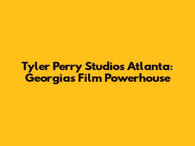 Tyler Perry Studios Atlanta: Georgia's Film Powerhouse