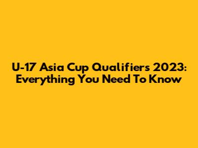 U-17 Asia Cup Qualifiers 2023: Everything You Need To Know