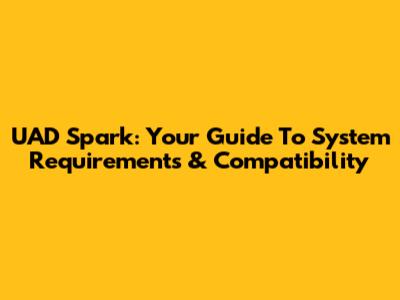 UAD Spark: Your Guide To System Requirements & Compatibility