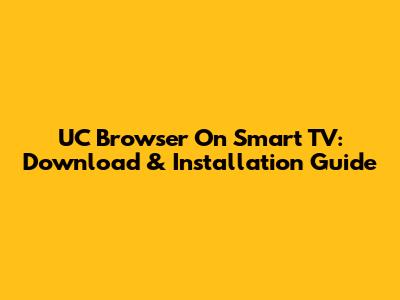 UC Browser On Smart TV: Download & Installation Guide
