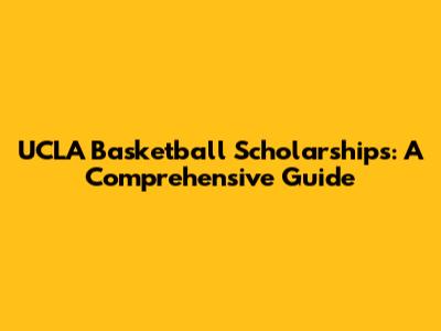 UCLA Basketball Scholarships: A Comprehensive Guide