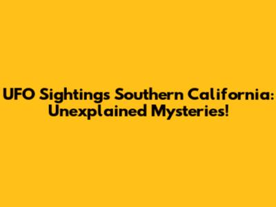 UFO Sightings Southern California: Unexplained Mysteries!