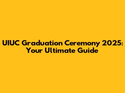 UIUC Graduation Ceremony 2025: Your Ultimate Guide