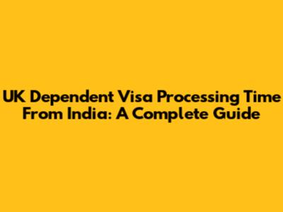 UK Dependent Visa Processing Time From India: A Complete Guide