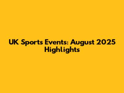 UK Sports Events: August 2025 Highlights