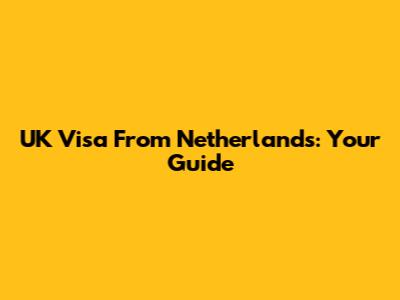 UK Visa From Netherlands: Your Guide
