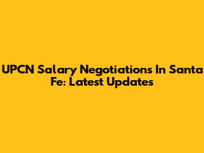 UPCN Salary Negotiations In Santa Fe: Latest Updates